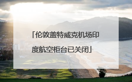 伦敦盖特威克机场印度航空柜台已关闭